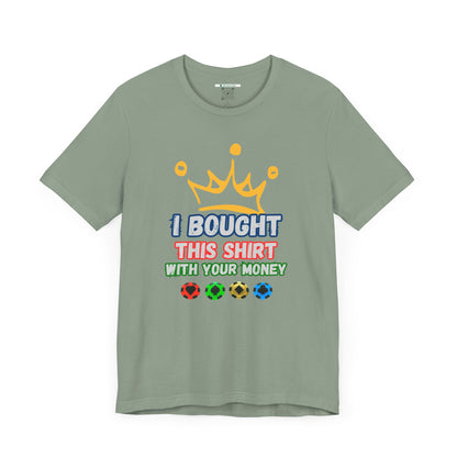 "I Bought This Shirt With Your Money" (Adult Unisex Tee)
