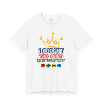 "I Bought This Shirt With Your Money" (Adult Unisex Tee)