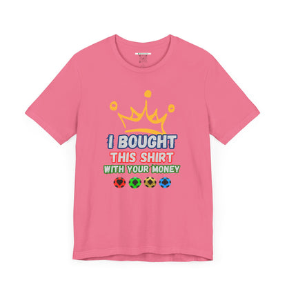 "I Bought This Shirt With Your Money" (Adult Unisex Tee)